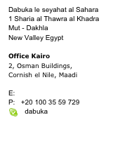 Dabuka le seyahat al Sahara1 Sharia al Thawra al KhadraMut - DakhlaNew Valley Egypt 
Office Kairo  
2, Osman Buildings,  Cornish el Nile, Maadi
 E:   service@dabuka.de P:   +20 100 35 59 729
￼   dabuka