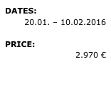 DATES: 
20.01. – 10.02.2016
PRICE: 
2.970 €

» REQUEST 