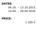 DATES: 
04.10. – 13.10.2015 
14.04. – 28.04.2016 

PRICE: 
1.185 €

» REQUEST 